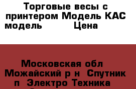  Торговые весы с принтером.Модель КАС модель LP-15 › Цена ­ 40 000 - Московская обл., Можайский р-н, Спутник п. Электро-Техника » Электроника   